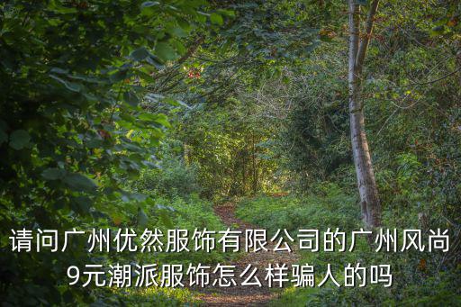 請問廣州優然服飾有限公司的廣州風尚9元潮派服飾怎么樣騙人的嗎