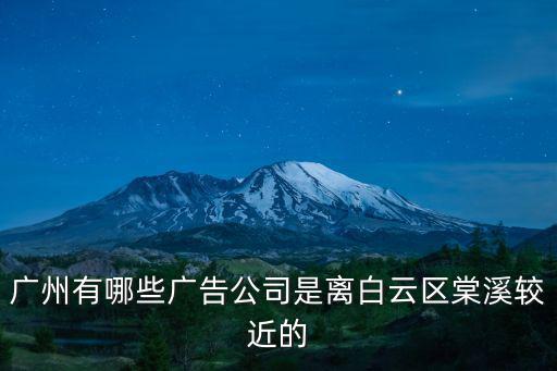 廣州有哪些廣告公司是離白云區棠溪較近的