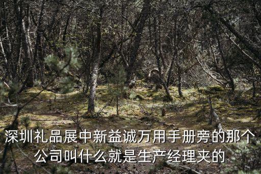 深圳禮品展中新益誠萬用手冊旁的那個公司叫什么就是生產經理夾的