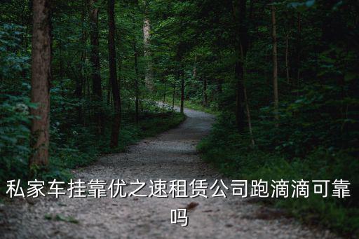 私家車掛靠優(yōu)之速租賃公司跑滴滴可靠嗎