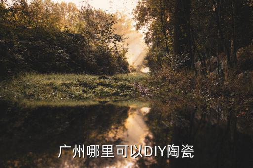 廣州陶藝團購，廣州哪里可以DIY陶瓷