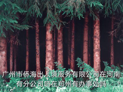 廣州市僑海出入境服務(wù)有限公司在河南有分公司嗎在鄭州有辦事處嗎