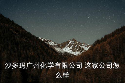 沙多瑪廣州化學(xué)有限公司 這家公司怎么樣