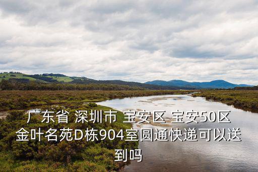 廣東省 深圳市 寶安區(qū) 寶安50區(qū)金葉名苑D棟904室圓通快遞可以送到嗎