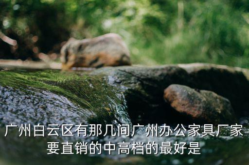 廣州白云區有那幾間廣州辦公家具廠家要直銷的中高檔的最好是