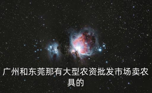 廣州和東莞那有大型農資批發市場賣農具的