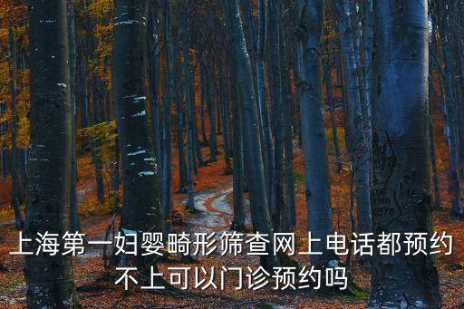 上海第一婦嬰畸形篩查網(wǎng)上電話都預約不上可以門診預約嗎