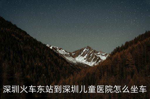 深圳火車東站到深圳兒童醫院怎么坐車