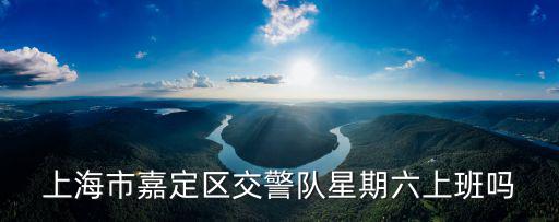 上海市嘉定區交警隊星期六上班嗎