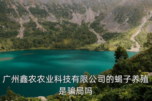 廣州鑫農農業科技有限公司的蝎子養殖是騙局嗎