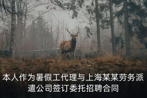 本人作為暑假工代理與上海某某勞務派遣公司簽訂委托招聘合同