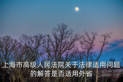 上海市高級(jí)人民法院關(guān)于法律適用問題的解答是否適用外省