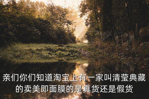 廣州百庫，親們你們知道淘寶上有一家叫清瑩典藏的賣美即面膜的是真貨還是假貨