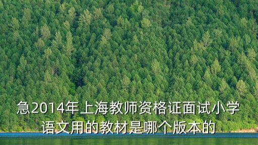 急2014年上海教師資格證面試小學語文用的教材是哪個版本的
