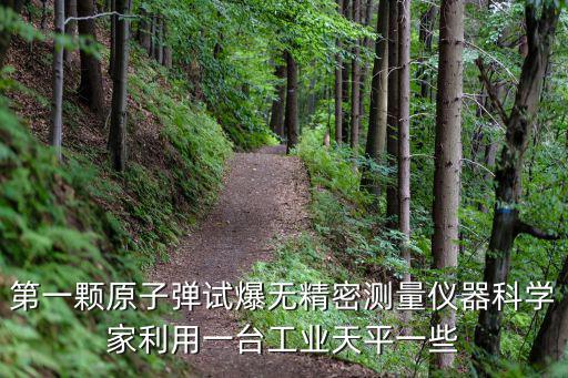 第一顆原子彈試爆無精密測量儀器科學家利用一臺工業天平一些