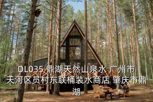 DL035 鼎湖天然山泉水 廣州市天河區(qū)員村東聯(lián)桶裝水商店 肇慶市鼎湖