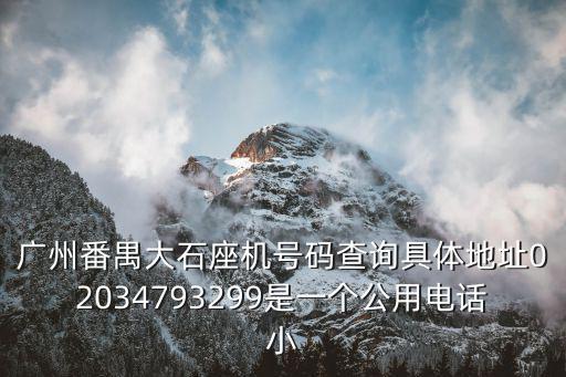 廣州番禺大石座機(jī)號(hào)碼查詢具體地址02034793299是一個(gè)公用電話小