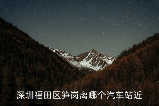 深圳福田區筍崗離哪個汽車站近