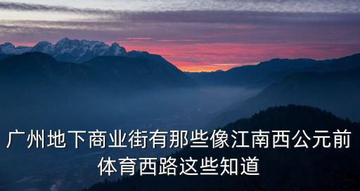 廣州地下商業街有那些像江南西公元前體育西路這些知道