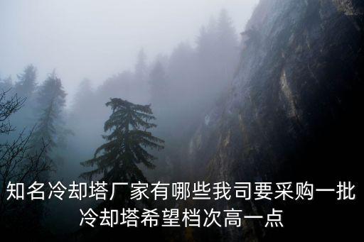 知名冷卻塔廠家有哪些我司要采購一批冷卻塔希望檔次高一點
