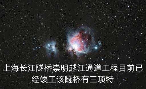 上海長(zhǎng)江隧橋崇明越江通道工程目前已經(jīng)竣工該隧橋有三項(xiàng)特