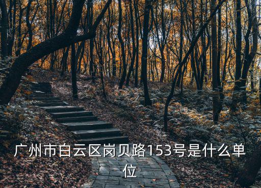 廣州市白云區(qū)崗貝路153號是什么單位