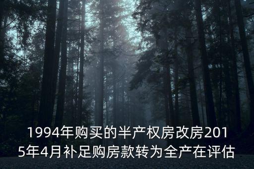 1994年購買的半產(chǎn)權(quán)房改房2015年4月補(bǔ)足購房款轉(zhuǎn)為全產(chǎn)在評(píng)估