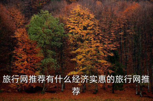 旅行網(wǎng)推薦有什么經(jīng)濟(jì)實(shí)惠的旅行網(wǎng)推薦