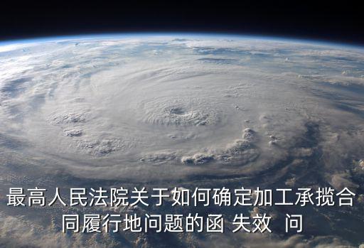 最高人民法院關(guān)于如何確定加工承攬合同履行地問題的函 失效  問