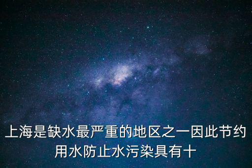 上海是缺水最嚴重的地區(qū)之一因此節(jié)約用水防止水污染具有十