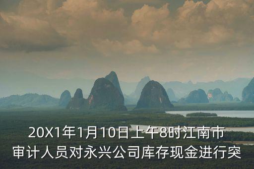 20X1年1月10日上午8時江南市審計人員對永興公司庫存現金進行突