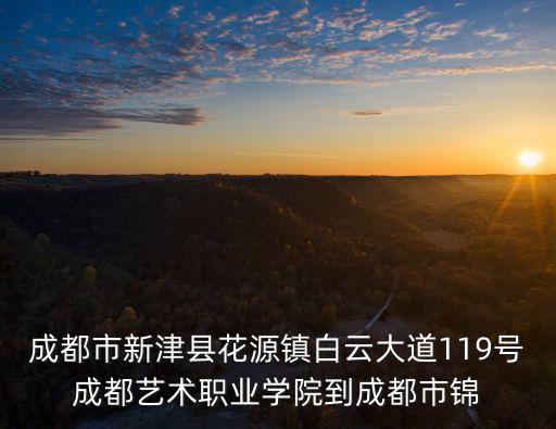 成都市新津縣花源鎮白云大道119號成都藝術職業學院到成都市錦