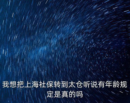 我想把上海社保轉到太倉聽說有年齡規定是真的嗎