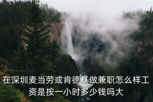 在深圳麥當勞或肯德基做兼職怎么樣工資是按一小時多少錢嗎大