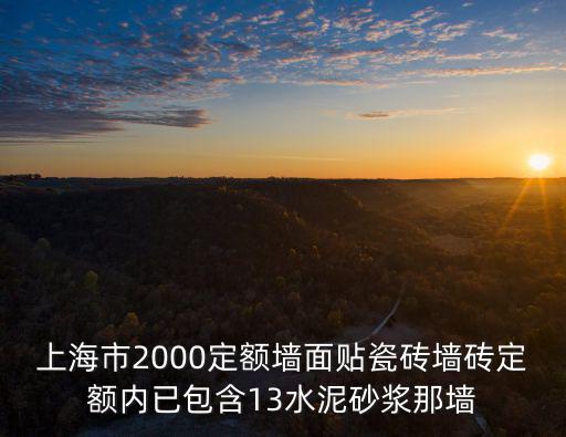 上海市2000定額墻面貼瓷磚墻磚定額內已包含13水泥砂漿那墻