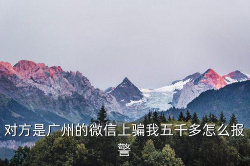 對方是廣州的微信上騙我五千多怎么報(bào)警