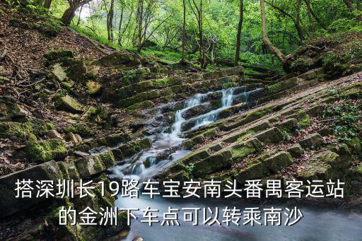 搭深圳長19路車寶安南頭番禺客運站的金洲下車點可以轉乘南沙