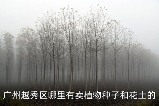 廣州越秀區哪里有賣植物種子和花土的