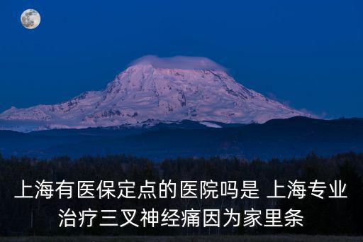 上海有醫保定點的醫院嗎是 上海專業治療三叉神經痛因為家里條