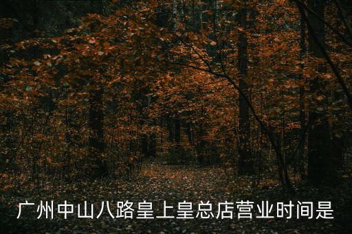 廣州中山八路皇上皇總店營業時間是