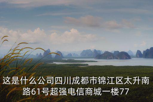 這是什么公司四川成都市錦江區太升南路61號超強電信商城一樓77
