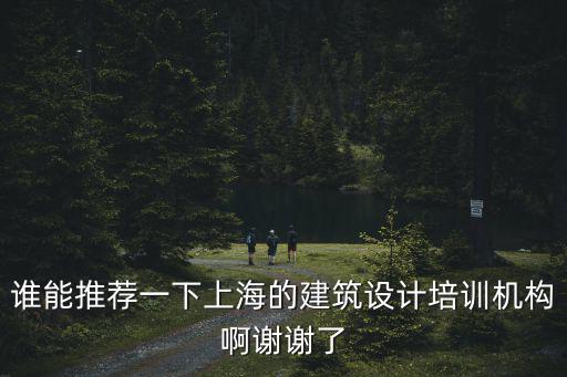 誰能推薦一下上海的建筑設計培訓機構啊謝謝了