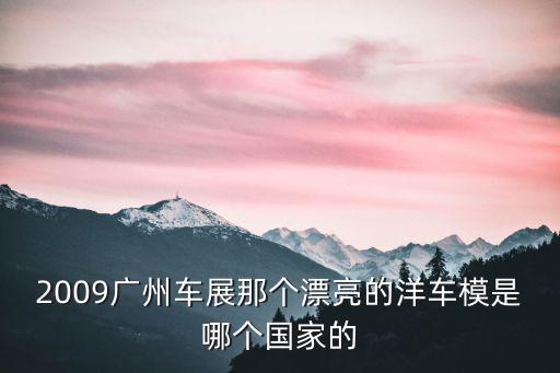 2009廣州車展那個漂亮的洋車模是哪個國家的
