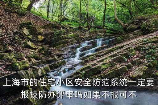 上海市的住宅小區安全防范系統一定要報技防辦評審嗎如果不報可不