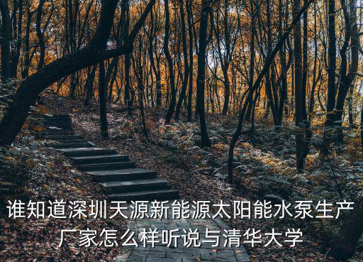 誰知道深圳天源新能源太陽能水泵生產(chǎn)廠家怎么樣聽說與清華大學(xué)