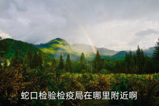蛇口檢驗檢疫局在哪里附近啊