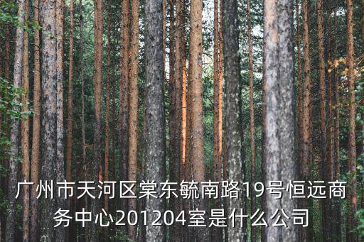 廣州市天河區(qū)棠東毓南路19號(hào)恒遠(yuǎn)商務(wù)中心201204室是什么公司