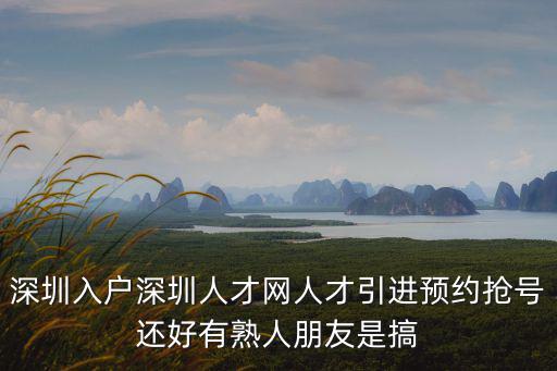 深圳入戶深圳人才網(wǎng)人才引進預(yù)約搶號還好有熟人朋友是搞