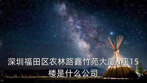 深圳福田區農林路鑫竹苑大廈a座15樓是什么公司