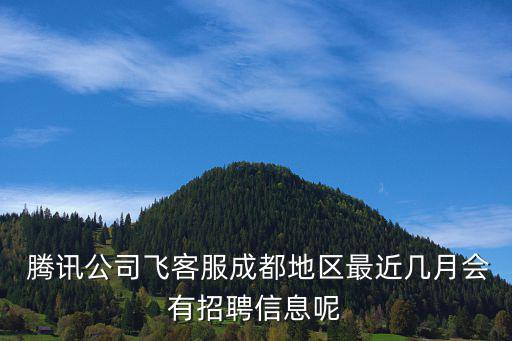  騰訊公司飛客服成都地區最近幾月會有招聘信息呢